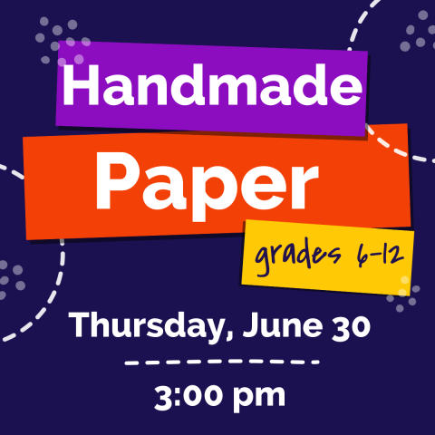 Handmade Paper grades 6-12 Thursday, June 30 3:00pm